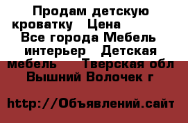 Продам детскую кроватку › Цена ­ 4 500 - Все города Мебель, интерьер » Детская мебель   . Тверская обл.,Вышний Волочек г.